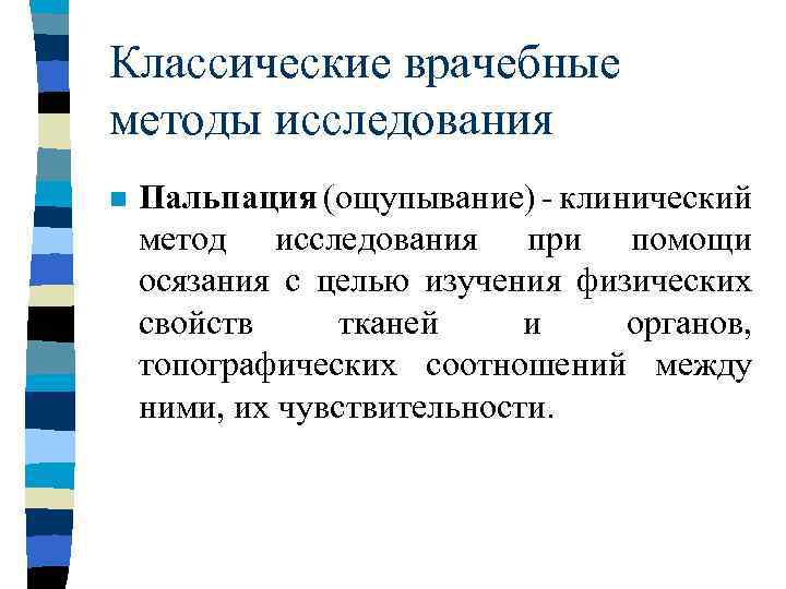 Классические врачебные методы исследования n Пальпация (ощупывание) - клинический метод исследования при помощи осязания