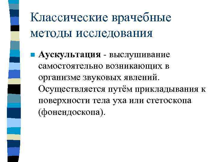 Классические врачебные методы исследования n Аускультация - выслушивание самостоятельно возникающих в организме звуковых явлений.