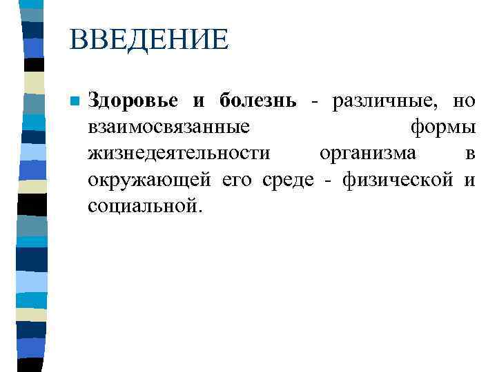 ВВЕДЕНИЕ n Здоровье и болезнь - различные, но взаимосвязанные формы жизнедеятельности организма в окружающей