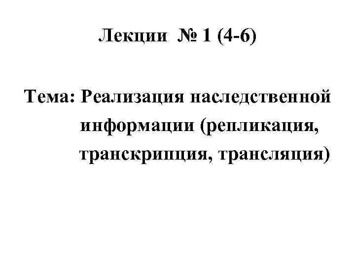 Лекции № 1 (4 -6) Тема: Реализация наследственной информации (репликация, транскрипция, трансляция) 