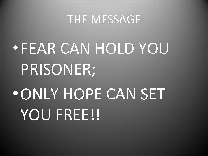 THE MESSAGE • FEAR CAN HOLD YOU PRISONER; • ONLY HOPE CAN SET YOU
