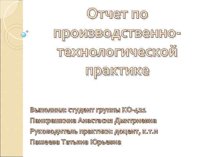 Отчет по производственнотехнологической практике Выполнил: студент группы КО-421 Панкрашкина Анастасия Дмитриевна Руководитель практики: доцент,