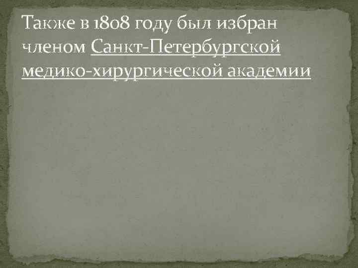 Также в 1808 году был избран членом Санкт-Петербургской медико-хирургической академии 