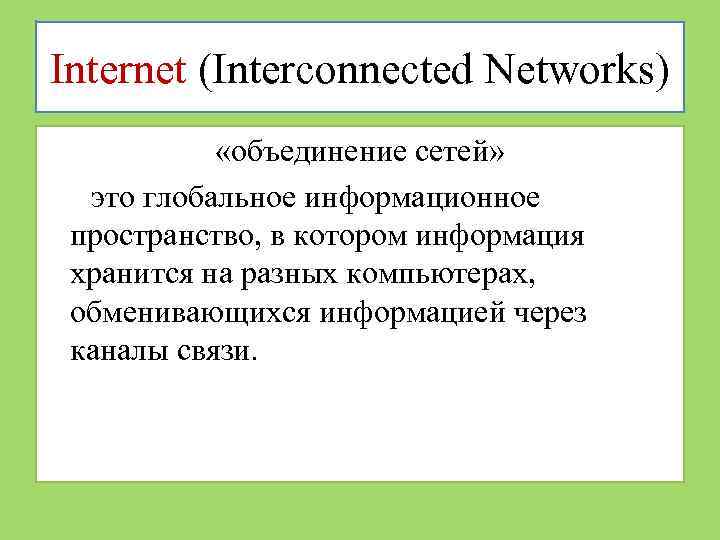 Internet (Interconnected Networks) «объединение сетей» это глобальное информационное пространство, в котором информация хранится на