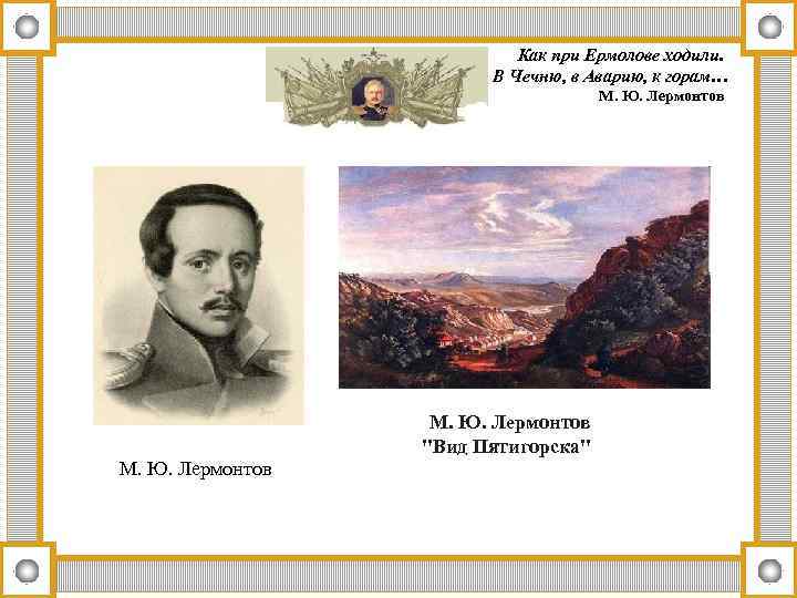 Как при Ермолове ходили. В Чечню, в Аварию, к горам… М. Ю. Лермонтов 