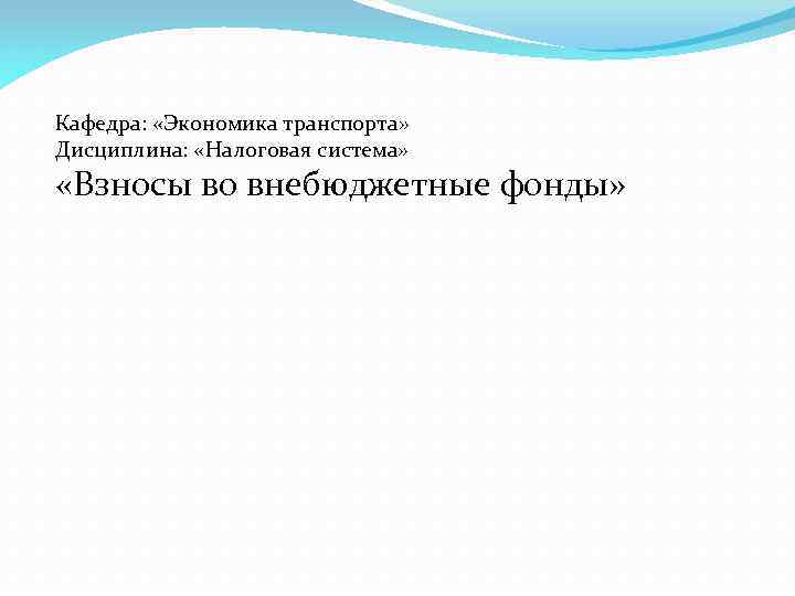 Кафедра: «Экономика транспорта» Дисциплина: «Налоговая система» «Взносы во внебюджетные фонды» 