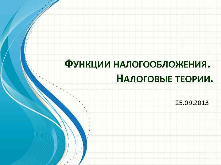 ФУНКЦИИ НАЛОГООБЛОЖЕНИЯ. НАЛОГОВЫЕ ТЕОРИИ. 25. 09. 2013 