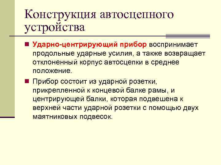 Конструкция автосцепного устройства n Ударно-центрирующий прибор воспринимает продольные ударные усилия, а также возвращает отклоненный