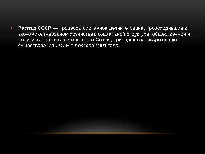  • Распад СССР — процессы системной дезинтеграции, происходившие в экономике (народном хозяйстве), социальной
