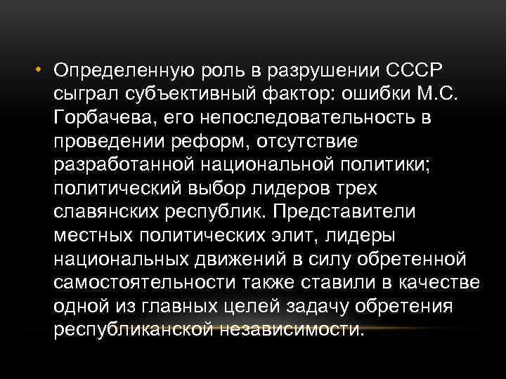  • Определенную роль в разрушении СССР сыграл субъективный фактор: ошибки М. С. Горбачева,