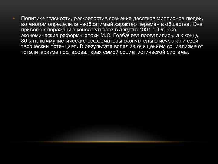  • Политика гласности, раскрепостив сознание десятков миллионов людей, во многом определила необратимый характер