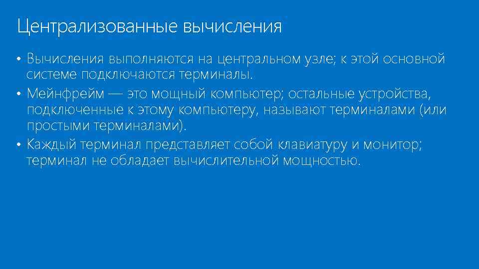 Централизованные вычисления • Вычисления выполняются на центральном узле; к этой основной системе подключаются терминалы.