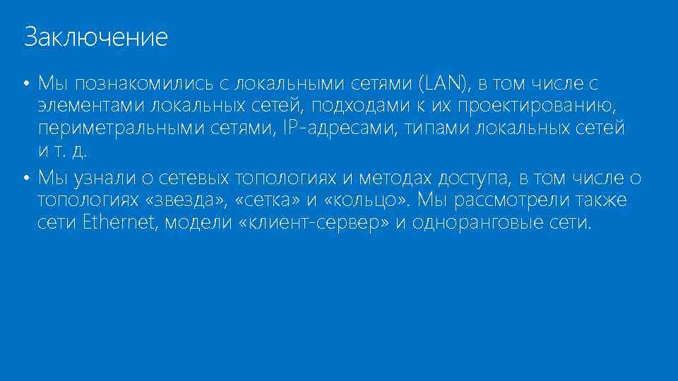 Заключение • Мы познакомились с локальными сетями (LAN), в том числе с элементами локальных