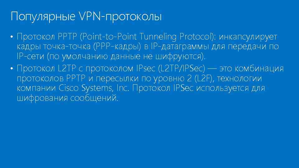 Популярные VPN-протоколы • Протокол PPTP (Point-to-Point Tunneling Protocol): инкапсулирует кадры точка-точка (PPP-кадры) в IP-датаграммы