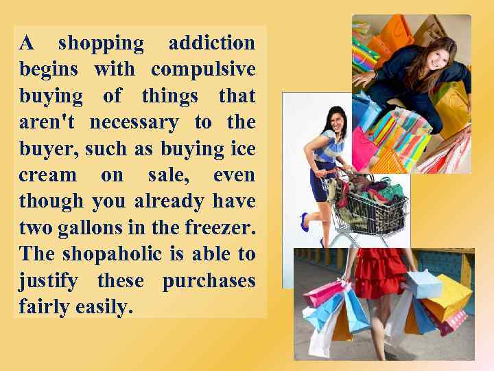 A shopping addiction begins with compulsive buying of things that aren't necessary to the