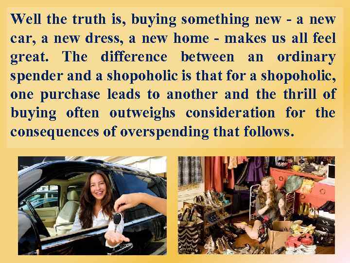 Well the truth is, buying something new - a new car, a new dress,