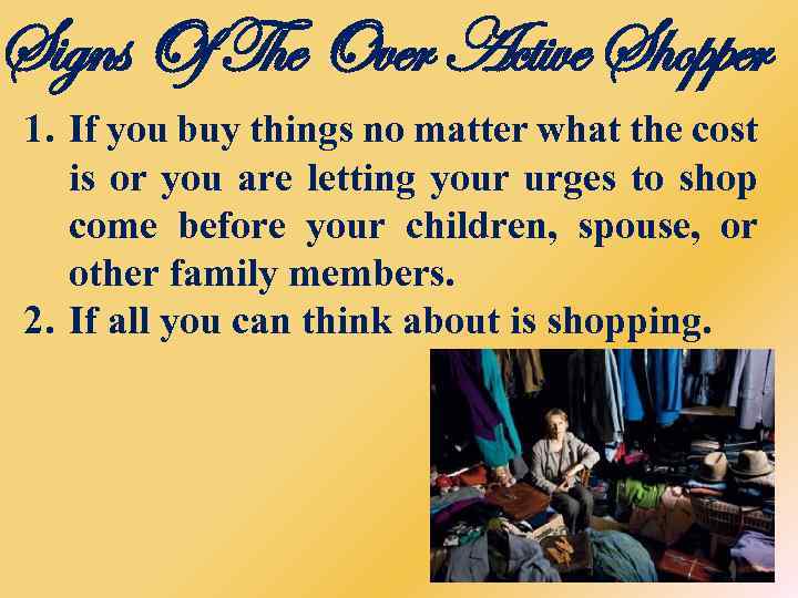 Signs Of The Over Active Shopper 1. If you buy things no matter what