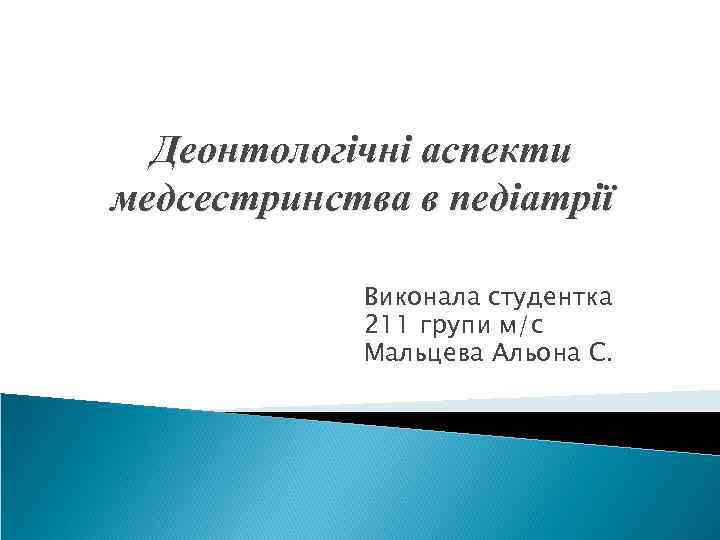 Деонтологічні аспекти медсестринства в педіатрії Виконала студентка 211 групи м/с Мальцева Альона С. 