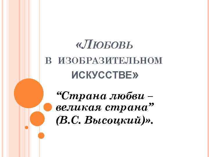  «ЛЮБОВЬ В ИЗОБРАЗИТЕЛЬНОМ ИСКУССТВЕ» “Страна любви – великая страна” (В. С. Высоцкий)» .