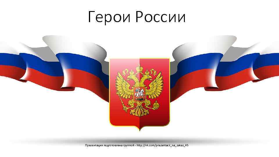 Герои России Презентация подготовлена группой - http: //vk. com/prezentacii_na_zakaz_45 