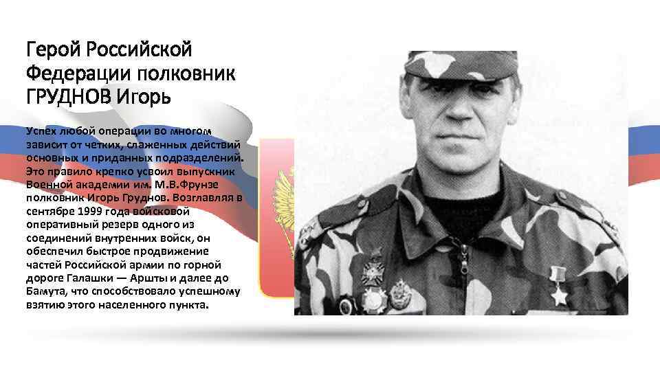 Герой Российской Федерации полковник ГРУДНОВ Игорь Успех любой операции во многом зависит от четких,