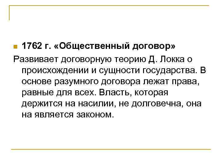 1762 г. «Общественный договор» Развивает договорную теорию Д. Локка о происхождении и сущности государства.