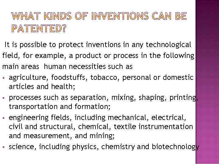 It is possible to protect inventions in any technological field, for example, a product