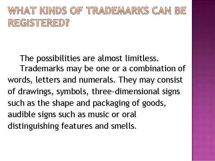 The possibilities are almost limitless. Trademarks may be one or a combination of words,