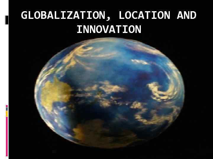 GLOBALIZATION, LOCATION AND INNOVATION 