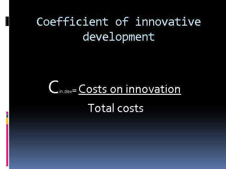 Coefficient of innovative development C in. dev = Costs on innovation Total costs 