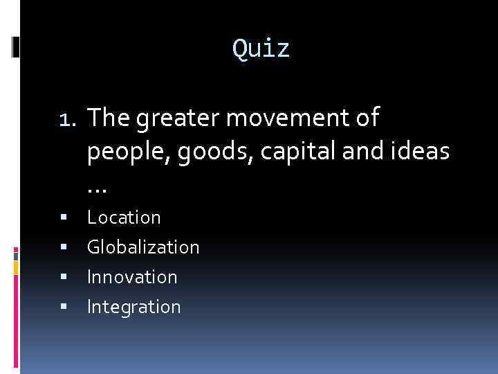 Quiz 1. The greater movement of people, goods, capital and ideas … Location Globalization