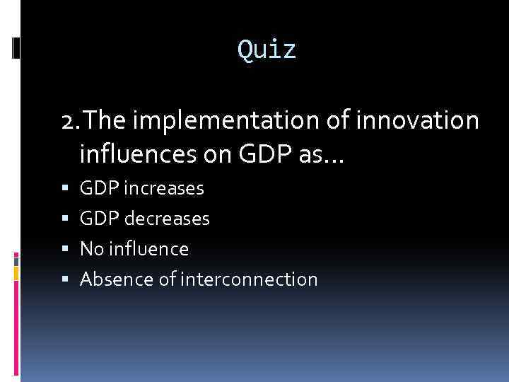 Quiz 2. The implementation of innovation influences on GDP as… GDP increases GDP decreases