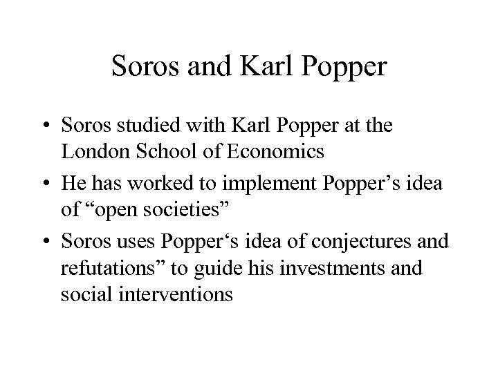 Soros and Karl Popper • Soros studied with Karl Popper at the London School