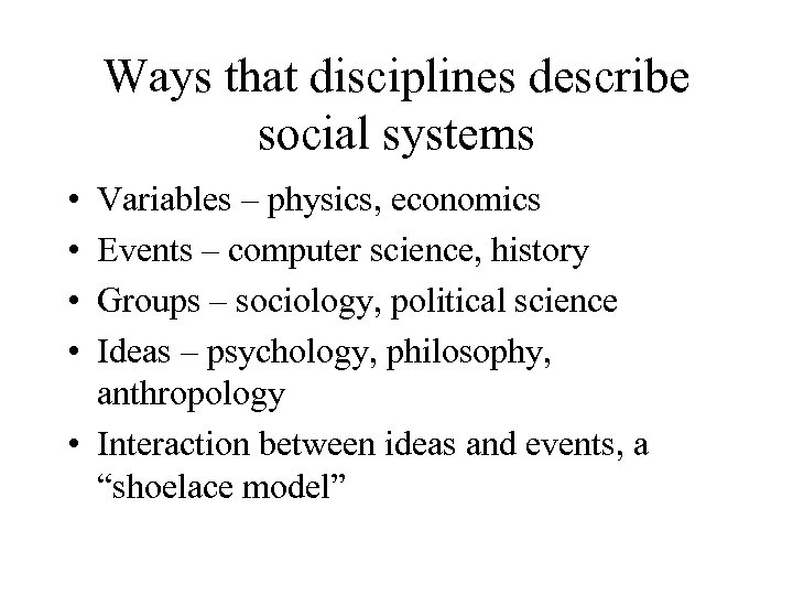 Ways that disciplines describe social systems • • Variables – physics, economics Events –