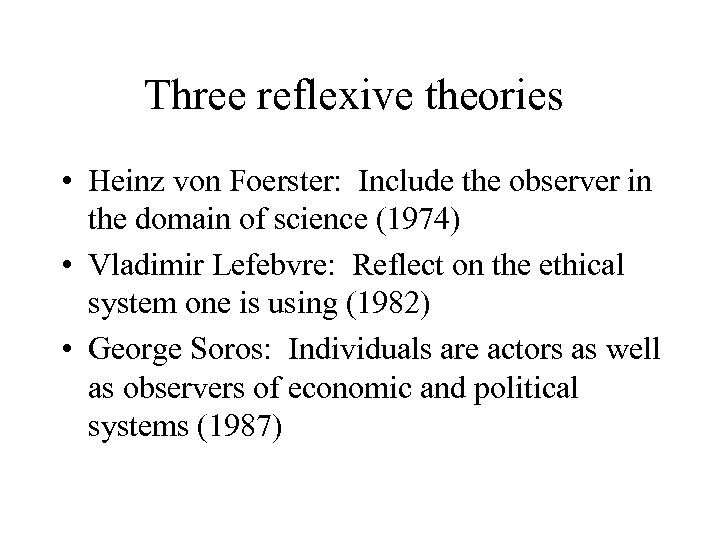 Three reflexive theories • Heinz von Foerster: Include the observer in the domain of