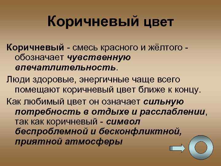 Коричневый цвет Коричневый - смесь красного и жёлтого обозначает чувственную впечатлительность. Люди здоровые, энергичные