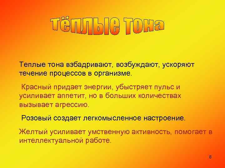 Теплые тона взбадривают, возбуждают, ускоряют течение процессов в организме. Красный придает энергии, убыстряет пульс