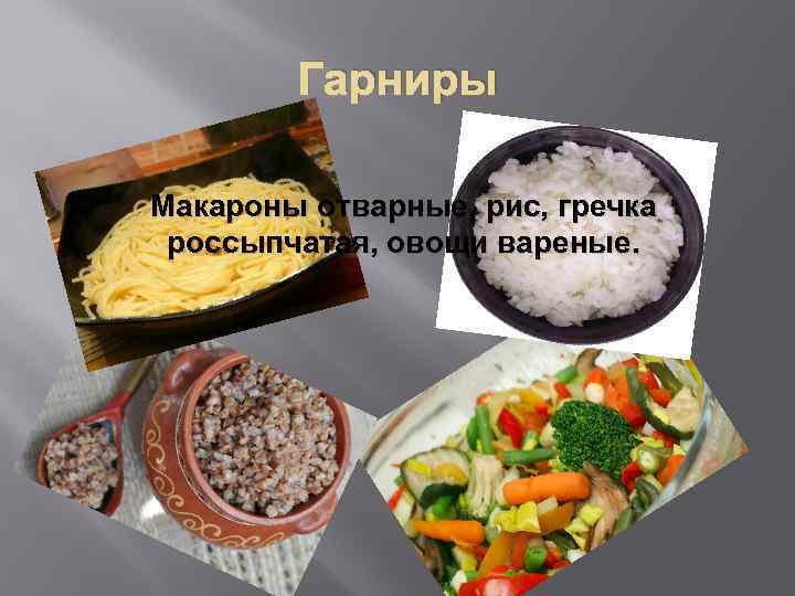 Гарниры Макароны отварные, рис, гречка россыпчатая, овощи вареные. 