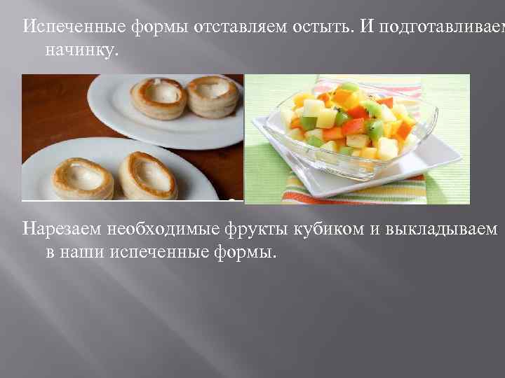 Испеченные формы отставляем остыть. И подготавливаем начинку. Нарезаем необходимые фрукты кубиком и выкладываем в