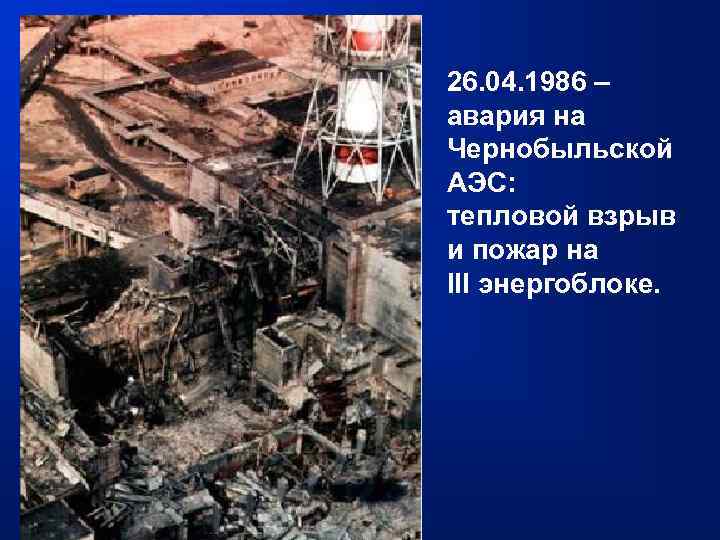 26. 04. 1986 – авария на Чернобыльской АЭС: тепловой взрыв и пожар на III