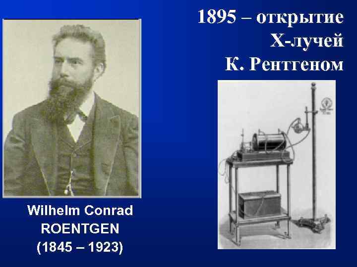 1895 – открытие X-лучей К. Рентгеном Wilhelm Conrad ROENTGEN (1845 – 1923) 