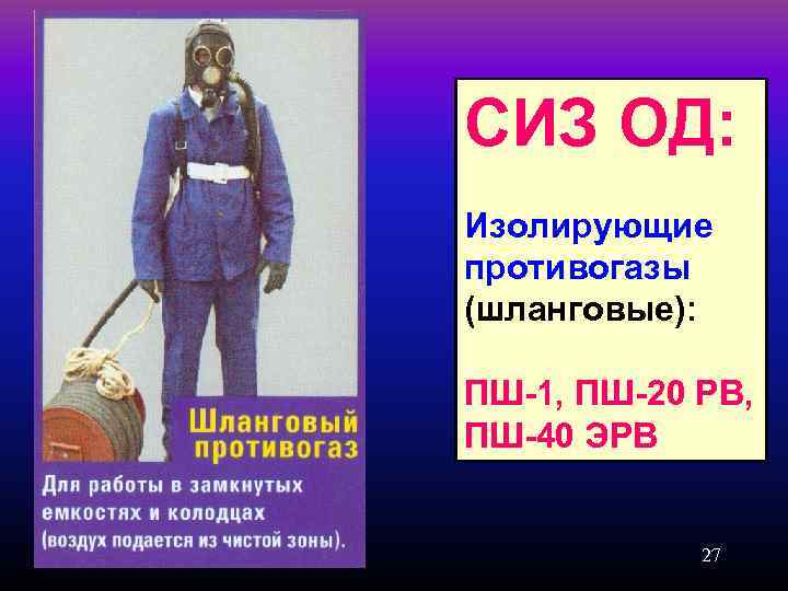 СИЗ ОД: Изолирующие противогазы (шланговые): ПШ-1, ПШ-20 РВ, ПШ-40 ЭРВ 27 