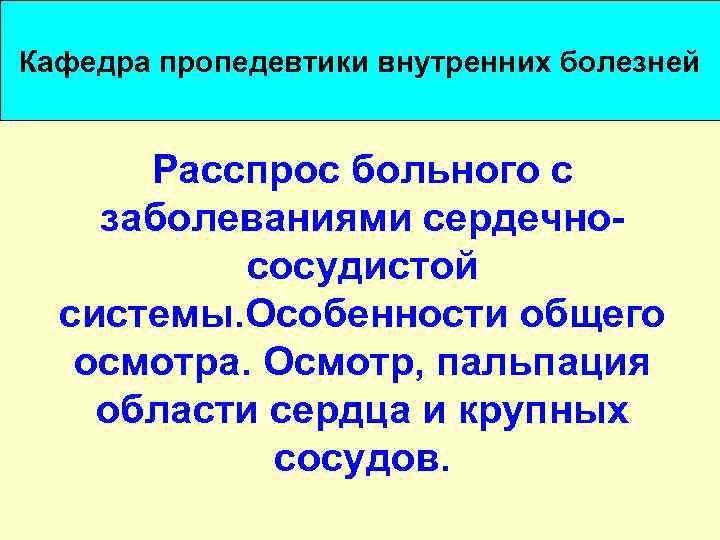 Осмотр пропедевтика. Расспрос больного пропедевтика. Расспрос больного пропедевтика внутренних болезней. Общий осмотр больного пропедевтика внутренних болезней. Расспрос больного с заболеваниями сердечно сосудистой системы.