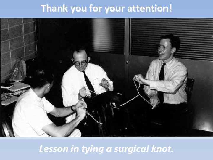 Thank you for your attention! Lesson in tying a surgical knot. 