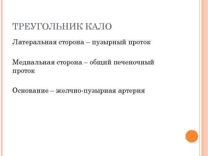 ТРЕУГОЛЬНИК КАЛО Латеральная сторона – пузырный проток Медиальная сторона – общий печеночный проток Основание