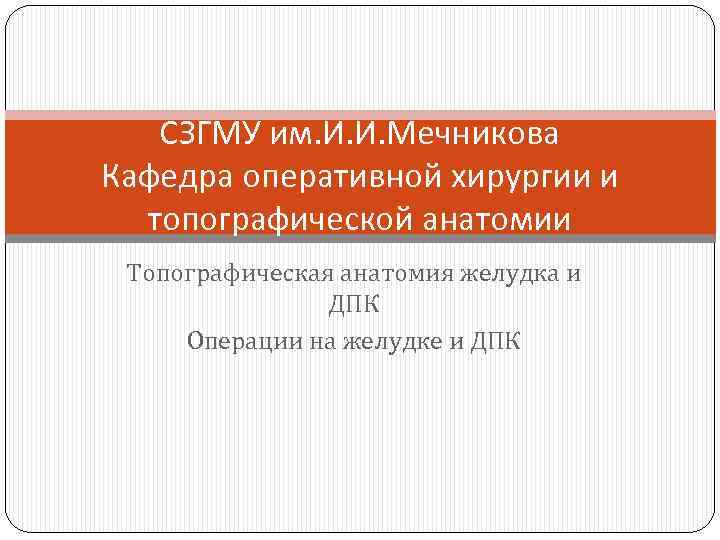 СЗГМУ им. И. И. Мечникова Кафедра оперативной хирургии и топографической анатомии Топографическая анатомия желудка