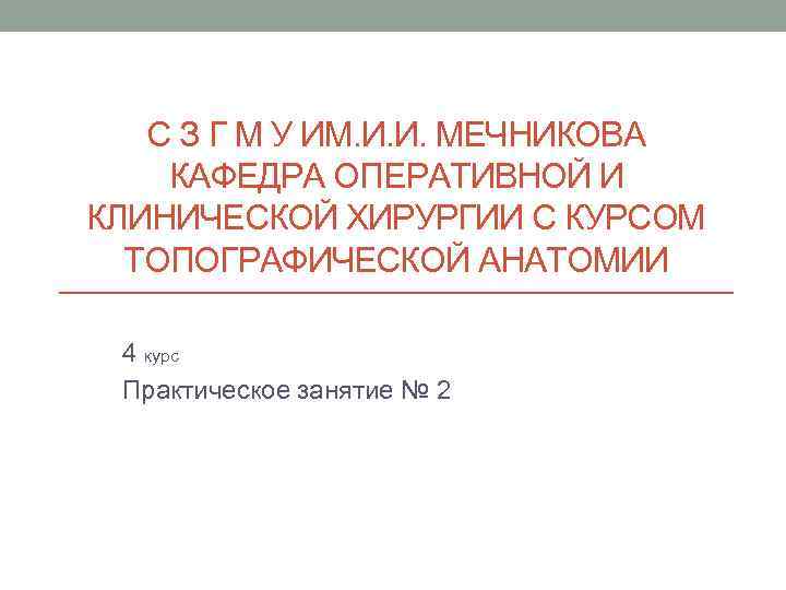 С З Г М У ИМ. И. И. МЕЧНИКОВА КАФЕДРА ОПЕРАТИВНОЙ И КЛИНИЧЕСКОЙ ХИРУРГИИ