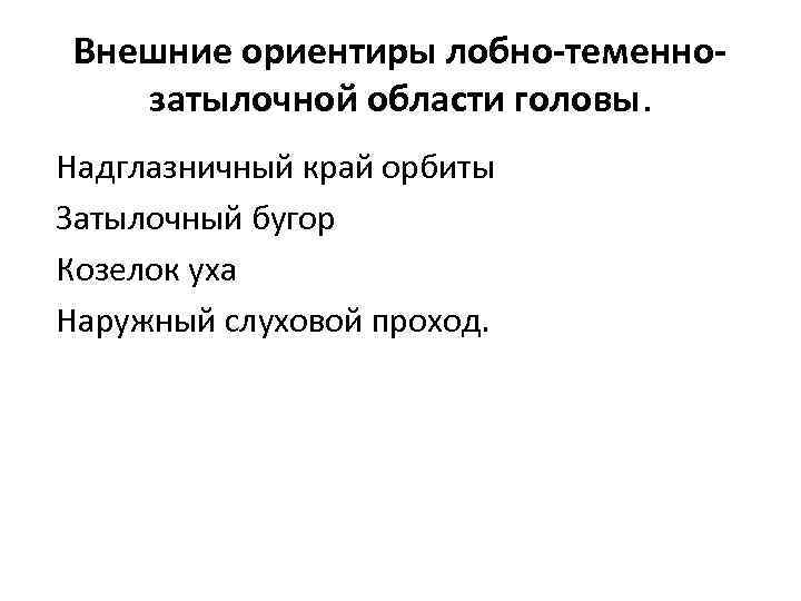 Внешние ориентиры лобно-теменнозатылочной области головы. Надглазничный край орбиты Затылочный бугор Козелок уха Наружный слуховой