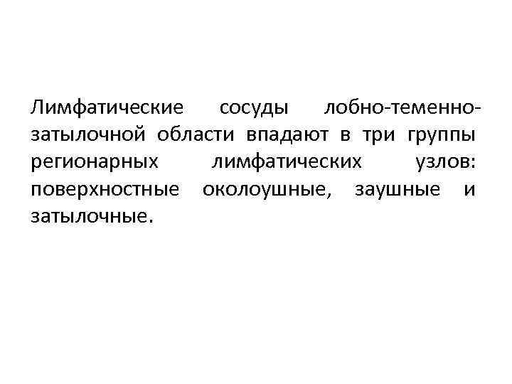 Лимфатические сосуды лобно-теменнозатылочной области впадают в три группы регионарных лимфатических узлов: поверхностные околоушные, заушные