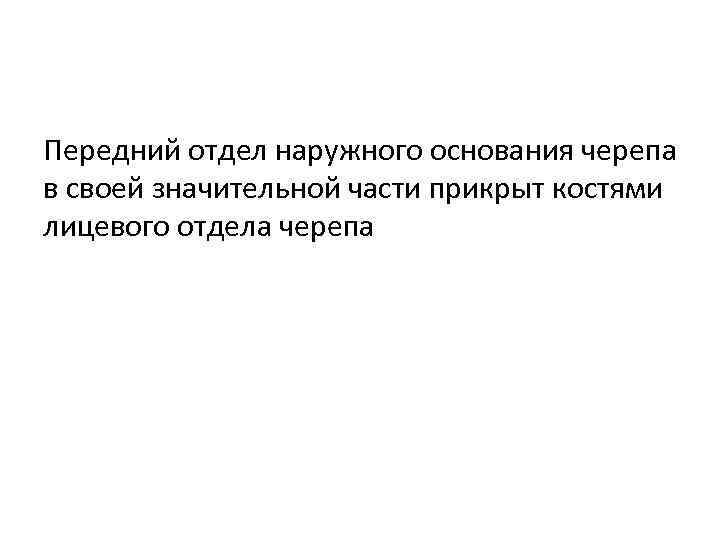 Передний отдел наружного основания черепа в своей значительной части прикрыт костями лицевого отдела черепа